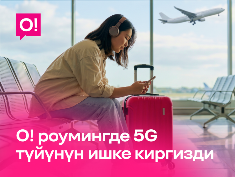 О! Мобилдик оператору абоненттерге эл аралык роумингде 5Gге жеткиликтүүлүктү ачты